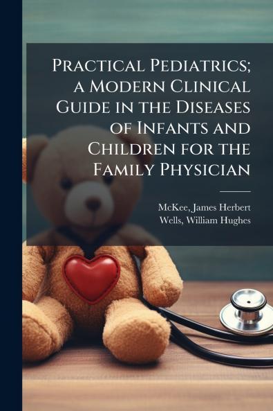 Practical Pediatrics; a Modern Clinical Guide in the Diseases of Infants and Children for the Family Physician
