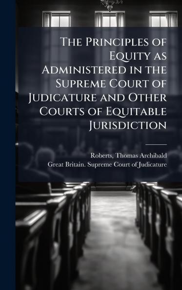 The Principles of Equity as Administered in the Supreme Court of Judicature and Other Courts of Equitable Jurisdiction
