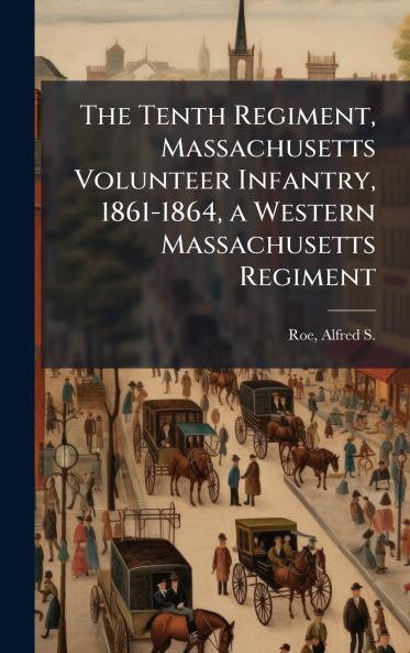 The Tenth Regiment Massachusetts Volunteer Infantry 1861-1864 a Western Massachusetts Regiment