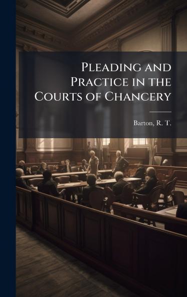 Pleading and Practice in the Courts of Chancery