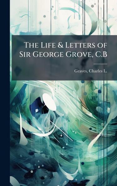 The Life & Letters of Sir George Grove C.B