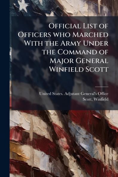 Official List of Officers who Marched With the Army Under the Command of Major General Winfield Scott