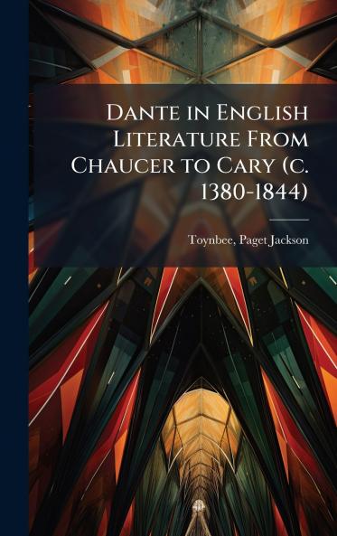 Dante in English Literature From Chaucer to Cary (c. 1380-1844)