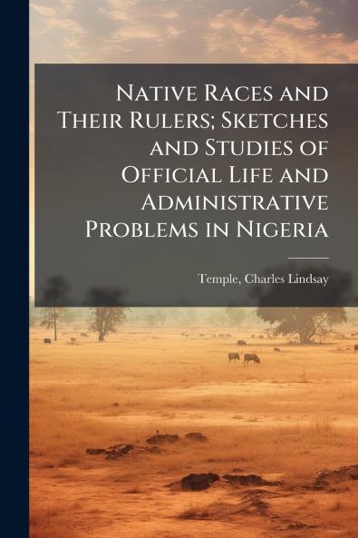 Native Races and Their Rulers; Sketches and Studies of Official Life and Administrative Problems in Nigeria
