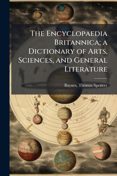 The Encyclopaedia Britannica; a Dictionary of Arts Sciences and General Literature