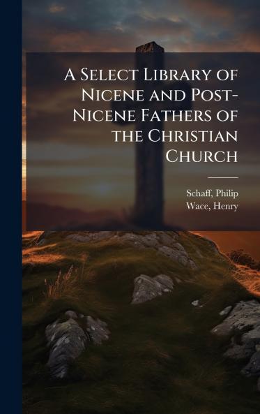 A Select Library of Nicene and Post-Nicene Fathers of the Christian Church