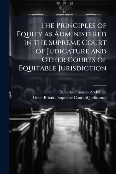 The Principles of Equity as Administered in the Supreme Court of Judicature and Other Courts of Equitable Jurisdiction