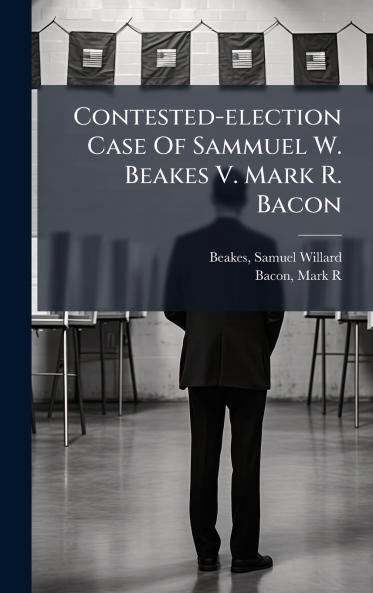 Contested-election Case Of Sammuel W. Beakes V. Mark R. Bacon