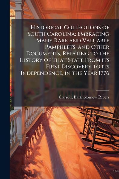 Historical Collections of South Carolina; Embracing Many Rare and Valuable Pamphlets and Other Documents Relating to the History of That State From its First Discovery to its Independence in the Year 1776
