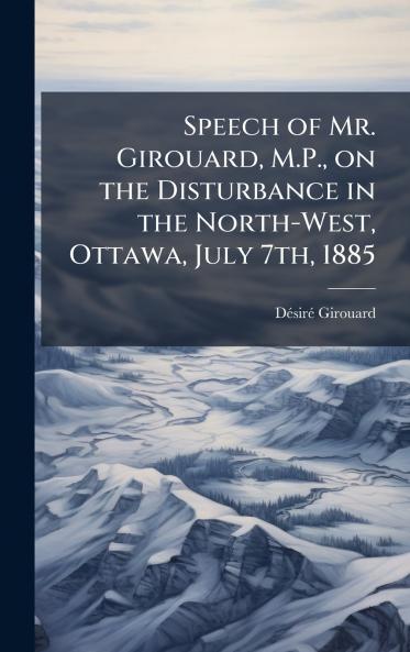 Speech of Mr. Girouard M.P. on the Disturbance in the North-West Ottawa July 7th 1885