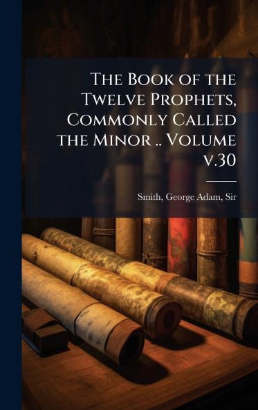 The Book of the Twelve Prophets Commonly Called the Minor .. Volume v.30