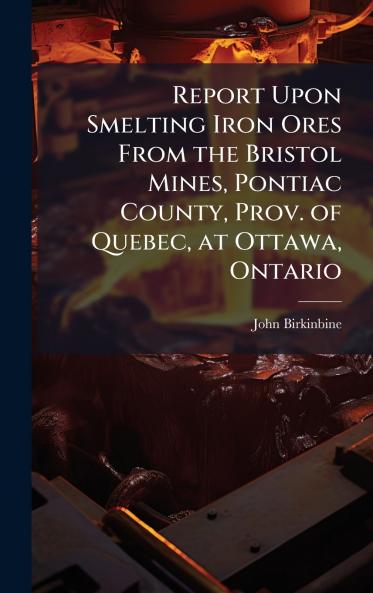 Report Upon Smelting Iron Ores From the Bristol Mines Pontiac County Prov. of Quebec at Ottawa Ontario