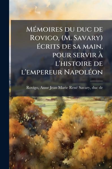 MÃ©moires du duc de Rovigo (M. Savary) Ã©crits de sa main pour servir Ã  l'histoire de l'empereur NapolÃ©on