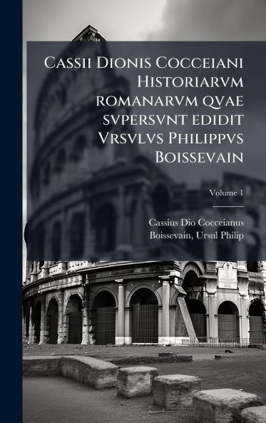 Cassii Dionis Cocceiani Historiarvm romanarvm qvae svpersvnt edidit Vrsvlvs Philippvs Boissevain