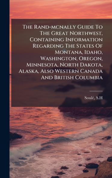 The Rand-mcnally Guide To The Great Northwest Containing Information Regarding The States Of Montana Idaho Washington Oregon Minnesota North Dakota Alaska Also Western Canada And British Columbia