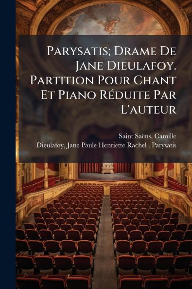 Parysatis; Drame De Jane Dieulafoy. Partition Pour Chant Et Piano RÃ©duite Par L'auteur