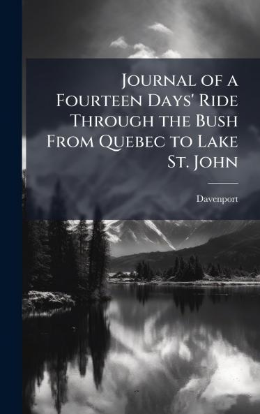 Journal of a Fourteen Days' Ride Through the Bush From Quebec to Lake St. John