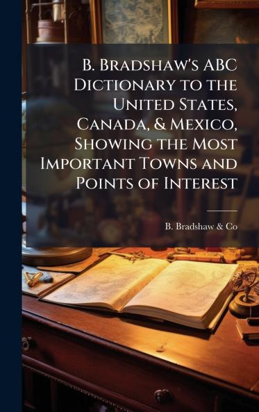 B. Bradshaw's ABC Dictionary to the United States Canada & Mexico Showing the Most Important Towns and Points of Interest