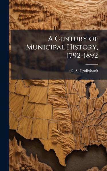 A Century of Municipal History 1792-1892