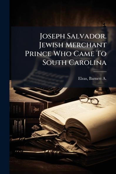 Joseph Salvador. Jewish Merchant Prince Who Came To South Carolina