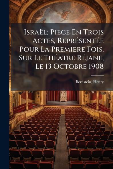 IsraÃ«l; Piece En Trois Actes ReprÃ©sentÃ©e Pour La Premiere Fois Sur Le ThÃ©Ã¢tre RÃ©jane Le 13 Octobre 1908