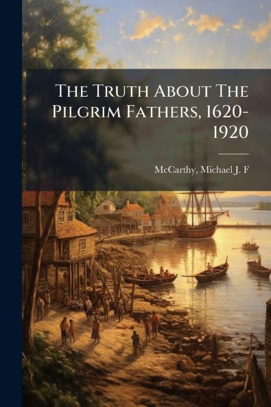The Truth About The Pilgrim Fathers 1620-1920
