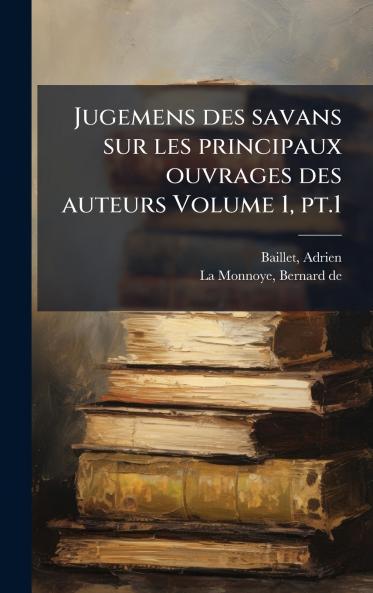Jugemens des savans sur les principaux ouvrages des auteurs Volume 1 pt.1