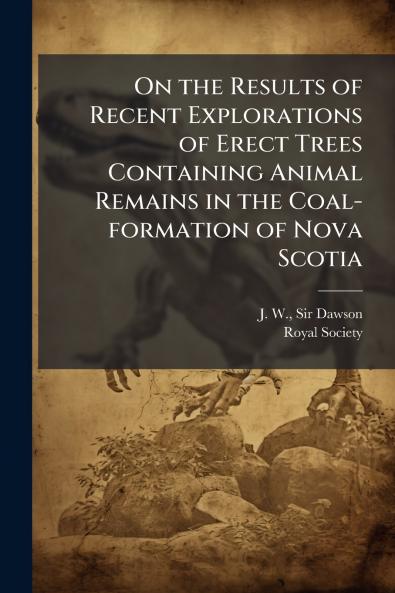 On the Results of Recent Explorations of Erect Trees Containing Animal Remains in the Coal-formation of Nova Scotia