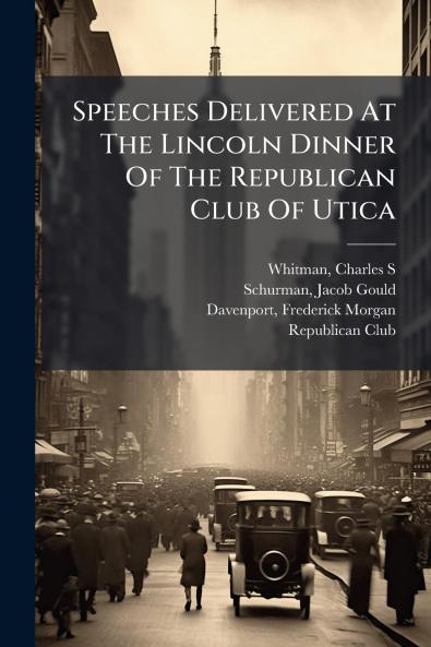 Speeches Delivered At The Lincoln Dinner Of The Republican Club Of Utica