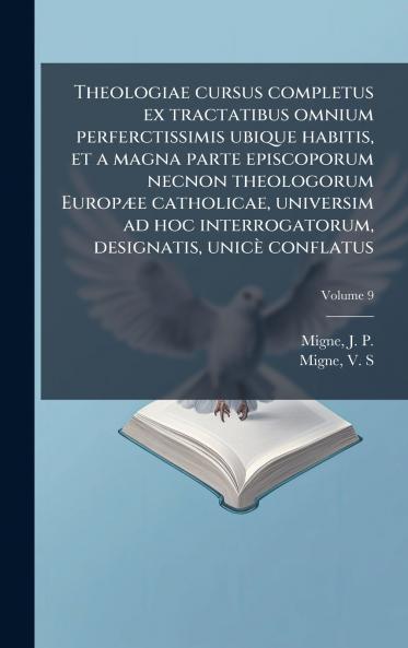 Theologiae cursus completus ex tractatibus omnium perferctissimis ubique habitis et a magna parte episcoporum necnon theologorum EuropÃ¦e catholicae universim ad hoc interrogatorum designatis unicÃ¨ conflatus