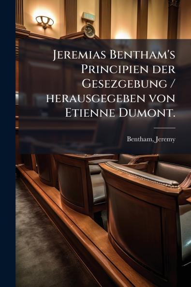 Jeremias Bentham's Principien der Gesezgebung / herausgegeben von Etienne Dumont.