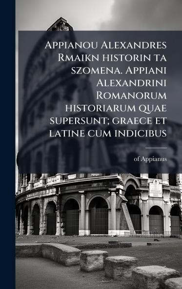 Appianou Alexandres Rmaikn historin ta szomena. Appiani Alexandrini Romanorum historiarum quae supersunt; graece et latine cum indicibus