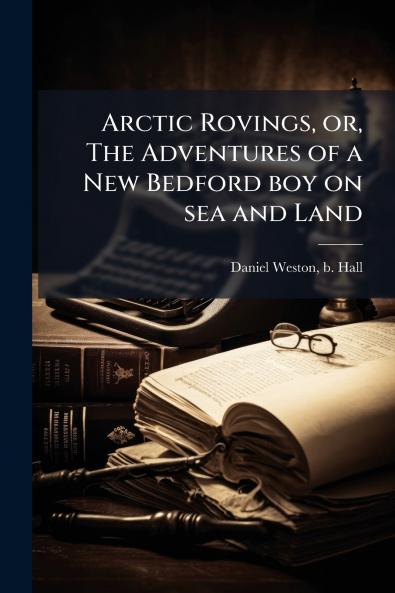 Arctic Rovings or The Adventures of a New Bedford boy on sea and Land