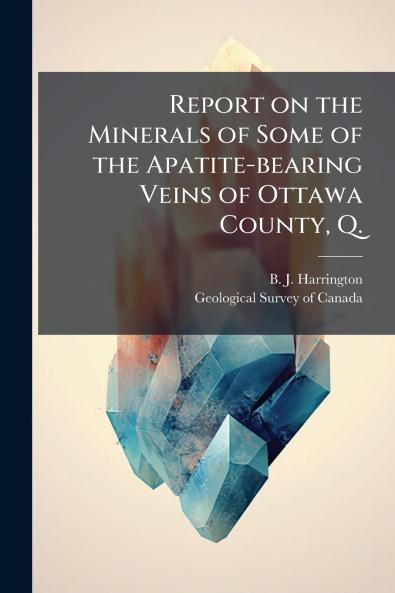 Report on the Minerals of Some of the Apatite-bearing Veins of Ottawa County Q.