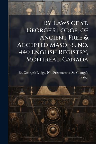 By-laws of St. George's Lodge of Ancient Free & Accepted Masons no. 440 English Registry Montreal Canada