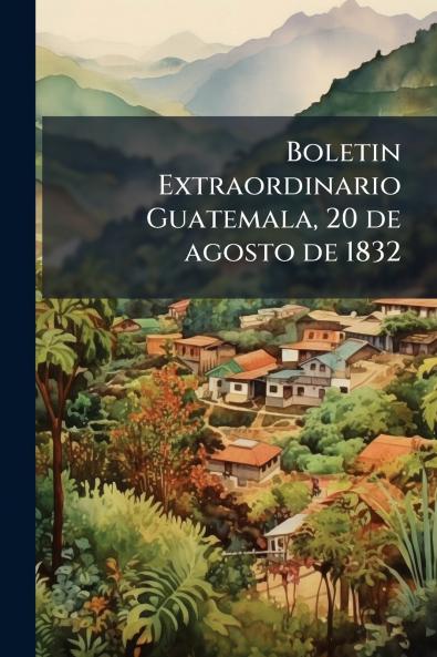 Boletin Extraordinario Guatemala 20 de agosto de 1832