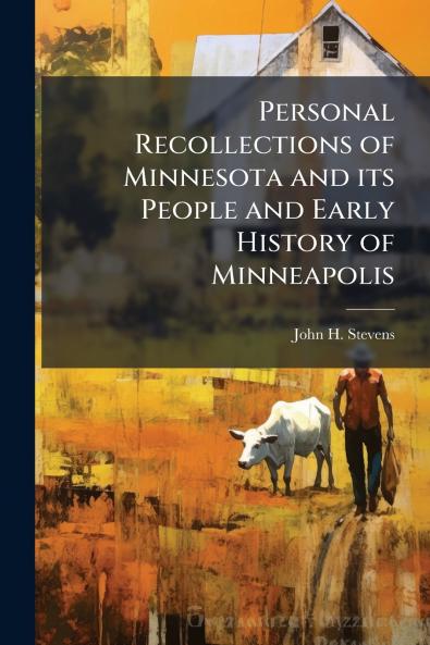 Personal Recollections of Minnesota and its People and Early History of Minneapolis