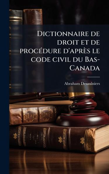 Dictionnaire de droit et de procÃ©dure d'aprÃ¨s le code civil du Bas-Canada