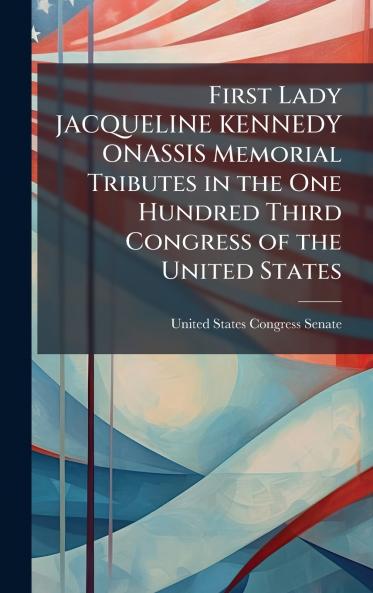 First Lady JACQUELINE KENNEDY ONASSIS Memorial Tributes in the One Hundred Third Congress of the United States