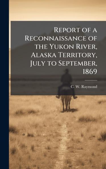 Report of a Reconnaissance of the Yukon River Alaska Territory July to September 1869