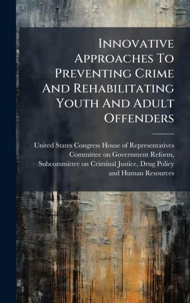 Innovative Approaches To Preventing Crime And Rehabilitating Youth And Adult Offenders