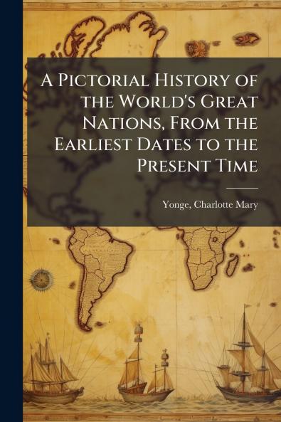 A Pictorial History of the World's Great Nations From the Earliest Dates to the Present Time