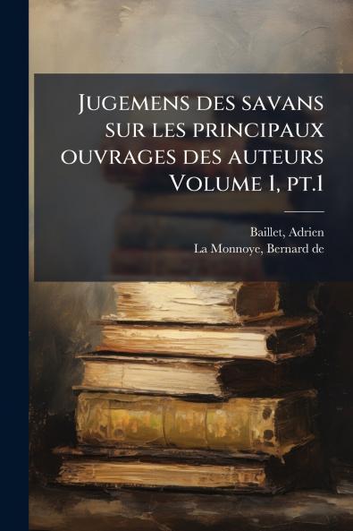 Jugemens des savans sur les principaux ouvrages des auteurs Volume 1 pt.1
