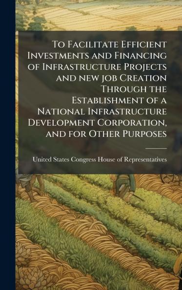 To Facilitate Efficient Investments and Financing of Infrastructure Projects and new job Creation Through the Establishment of a National Infrastructure Development Corporation and for Other Purposes