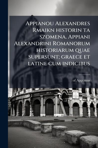 Appianou Alexandres Rmaikn historin ta szomena. Appiani Alexandrini Romanorum historiarum quae supersunt; graece et latine cum indicibus