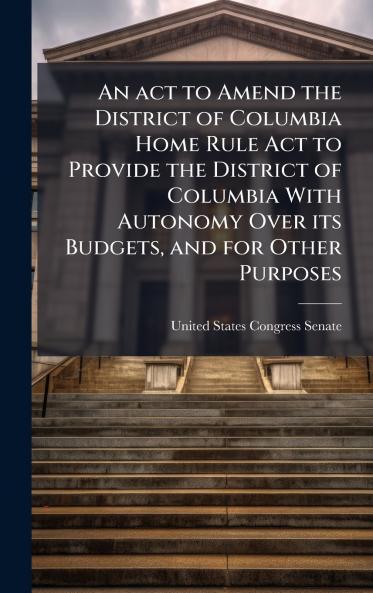 An act to Amend the District of Columbia Home Rule Act to Provide the District of Columbia With Autonomy Over its Budgets and for Other Purposes