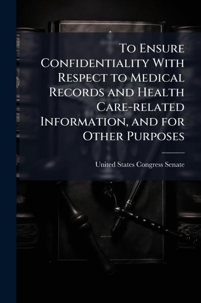 To Ensure Confidentiality With Respect to Medical Records and Health Care-related Information and for Other Purposes