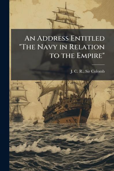 An Address Entitled The Navy in Relation to the Empire