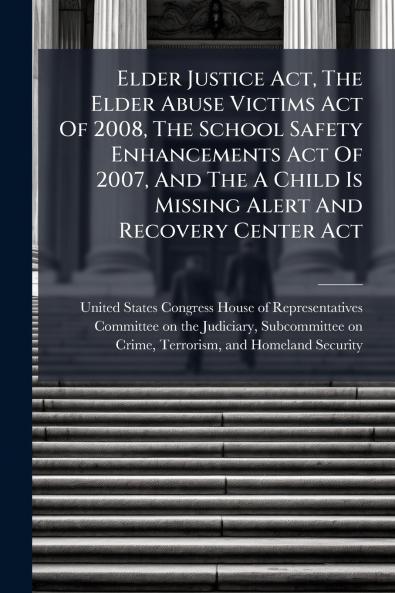 Elder Justice Act The Elder Abuse Victims Act Of 2008 The School Safety Enhancements Act Of 2007 And The A Child Is Missing Alert And Recovery Center Act