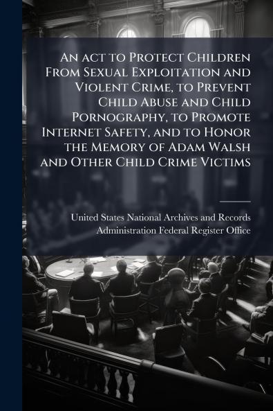 An act to Protect Children From Sexual Exploitation and Violent Crime to Prevent Child Abuse and Child Pornography to Promote Internet Safety and to Honor the Memory of Adam Walsh and Other Child Crime Victims